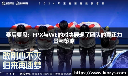 赛后复盘：FPX与WE的对决展现了团队的真正力量与策略