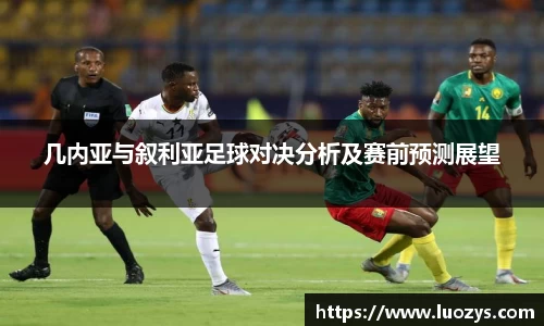 几内亚与叙利亚足球对决分析及赛前预测展望