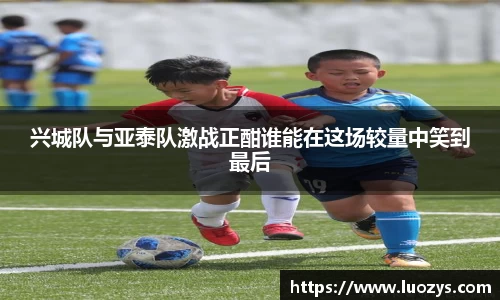 兴城队与亚泰队激战正酣谁能在这场较量中笑到最后