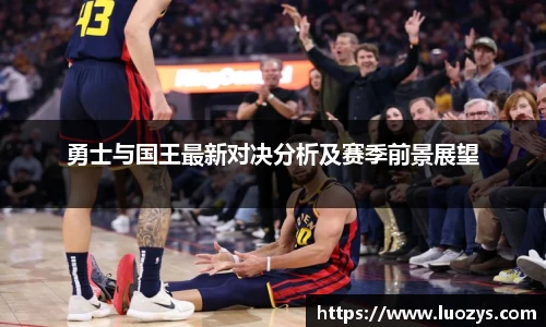 勇士与国王最新对决分析及赛季前景展望