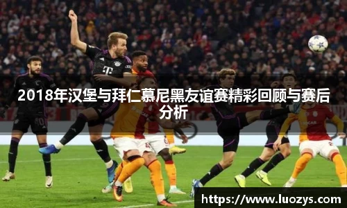 2018年汉堡与拜仁慕尼黑友谊赛精彩回顾与赛后分析