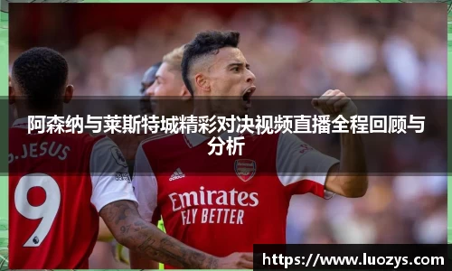 阿森纳与莱斯特城精彩对决视频直播全程回顾与分析